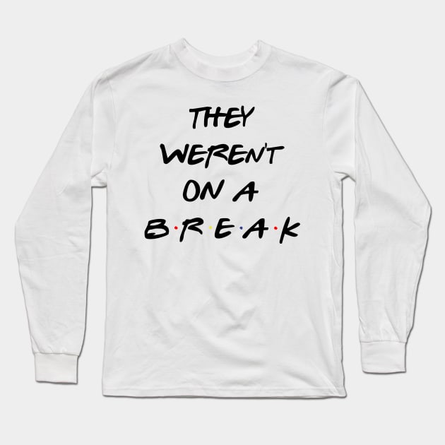 "We Were On A Break!" (They so weren't...) Long Sleeve T-Shirt by fandemonium